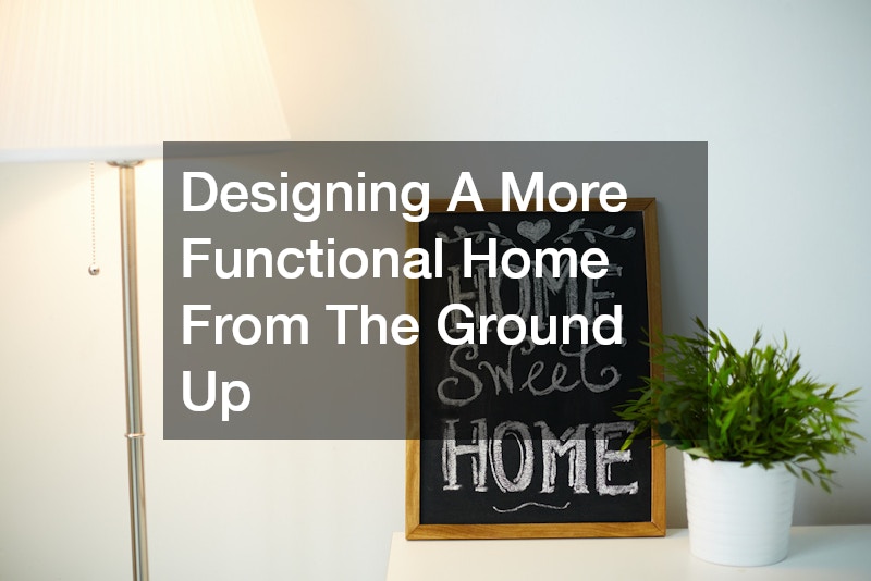 Designing A More Functional Home From The Ground Up